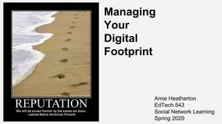 Managing
Your
Digital
Footprint
Amie Heatherton
EdTech 543
Social Network Learning
Spring 2020
 