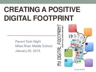 CREATING A POSITIVE
DIGITAL FOOTPRINT
Parent Tech Night
Miles River Middle School
January 20, 2015
http://goo.gl/QicFHx
 
