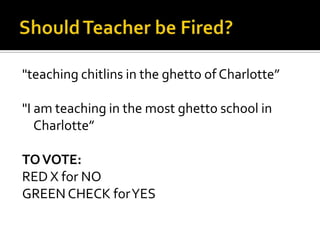 Should Teacher be Fired?  "teaching chitlins in the ghetto of Charlotte” "I am teaching in the most ghetto school in Charlotte” TO VOTE: RED X for NO GREEN CHECK for YES 