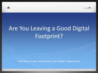 Are You Leaving a Good Digital
Footprint?
Sarah-Grace Tucker, Andrew Nicke, Lein Alaskari, Miguel Torres
 