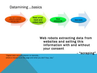 Are you aware? 
i l . c o 
Scraping 
r t y @ ema a i n f o p m 
Weblining 
•You are in a “cluster” 
•Your credit limits may be increased 
or decreased based upon your 
“cluster” 
Redlining:Mortgages 
Weblining:Credit 
 