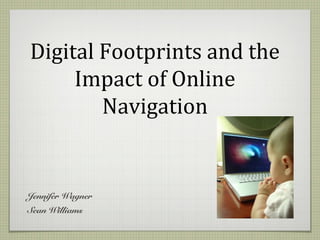 Digital Footprints and the
Impact of Online
Navigation
Jennifer Wagner
Sean Williams
 