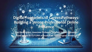 Digital Footprints to Career Pathways:
Building a Strong Professional Online
Presence
Sue Beckingham, Associate Professor, Sheffield Hallam University
Guest talk for N-TUTORR at South East Technological University
26 February 2024
 