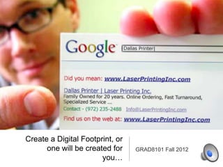 Create a Digital Footprint, or
      one will be created for    GRAD8101 Fall 2012
                       you…
 