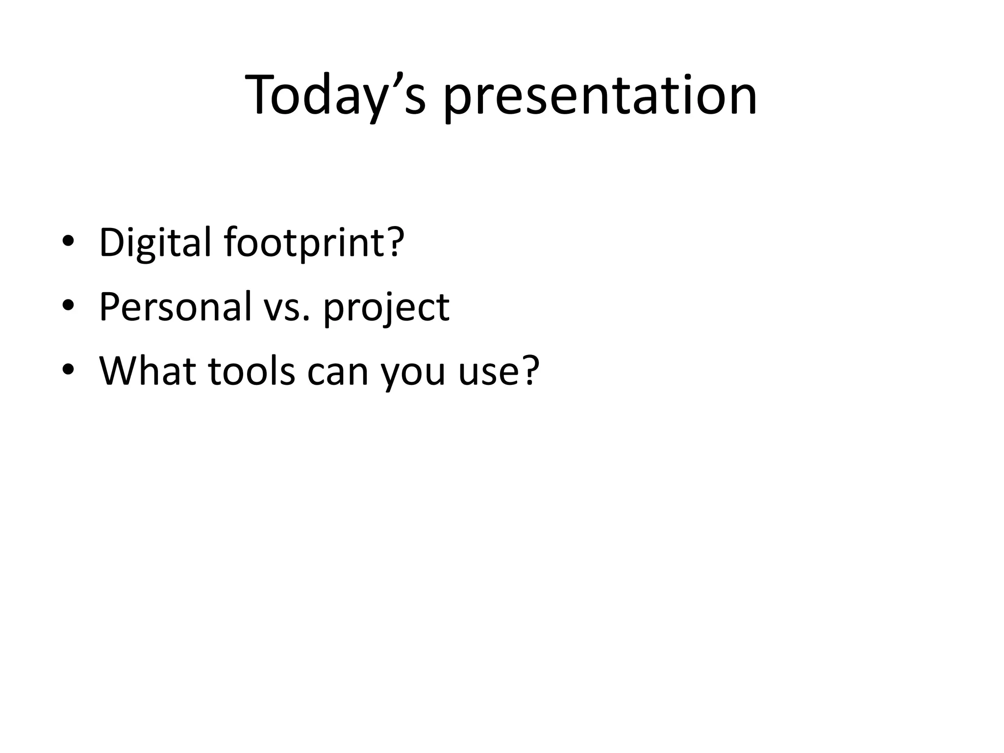 Today’s presentationDigital footprint?Personal vs. projectWhat tools can you use?