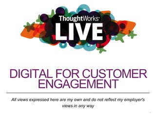 DIGITAL FOR CUSTOMER 
ENGAGEMENT 
All views expressed here are my own and do not reflect my employer's 
views in any way 
1 
 