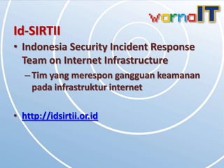 Id-SIRTII
• Indonesia Security Incident Response
  Team on Internet Infrastructure
   – Tim yang merespon gangguan keamanan
     pada infrastruktur internet

• http://idsirtii.or.id
 