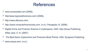 References
 www.accessdata.com.(2006).
 http//www.logicubeforensics.com/.(2008).
 http://www.dibsusa.com/.
 http://www.computerforensicshq.com. (n.d.). Panagiotis, K. (2006).
 Digital Crime and Forensic Science in Cyberspace. USA: Idea Group Publishing.
Wiles Jack, C. K. (2007).
 The Best Damn Cybercrime and Forensics Book Period. USA: Syngress Publishing.
 www.zawya.com. (n.d.).
30
 