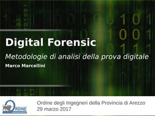Ordine degli Ingegneri della Provincia di Arezzo
29 marzo 2017
Digital Forensic
Metodologie di analisi della prova digitale
Marco Marcellini
 