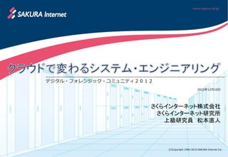 デジタル・フォレンジック・コミュニティ２０１２
                                                2012年12月10日




                      さくらインターネット株式会社
                       さくらインターネット研究所
                         上級研究員 松本直人



                          (C)Copyright 1996-2010 SAKURA Internet Inc.
 