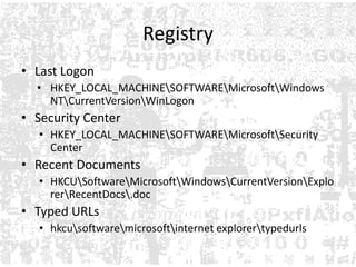 Registry Last LogonHKEY_LOCAL_MACHINE\SOFTWARE\Microsoft\Windows NT\CurrentVersion\WinLogonSecurity CenterHKEY_LOCAL_MACHINE\SOFTWARE\Microsoft\Security Center Recent DocumentsHKCU\Software\Microsoft\Windows\CurrentVersion\Explorer\RecentDocs\.doc Typed URLshkcu\software\microsoft\internet explorer\typedurls