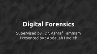 Digital Forensics
Supervised by : Dr. Ashraf Tammam
Presented by : Abdallah Hodieb
 