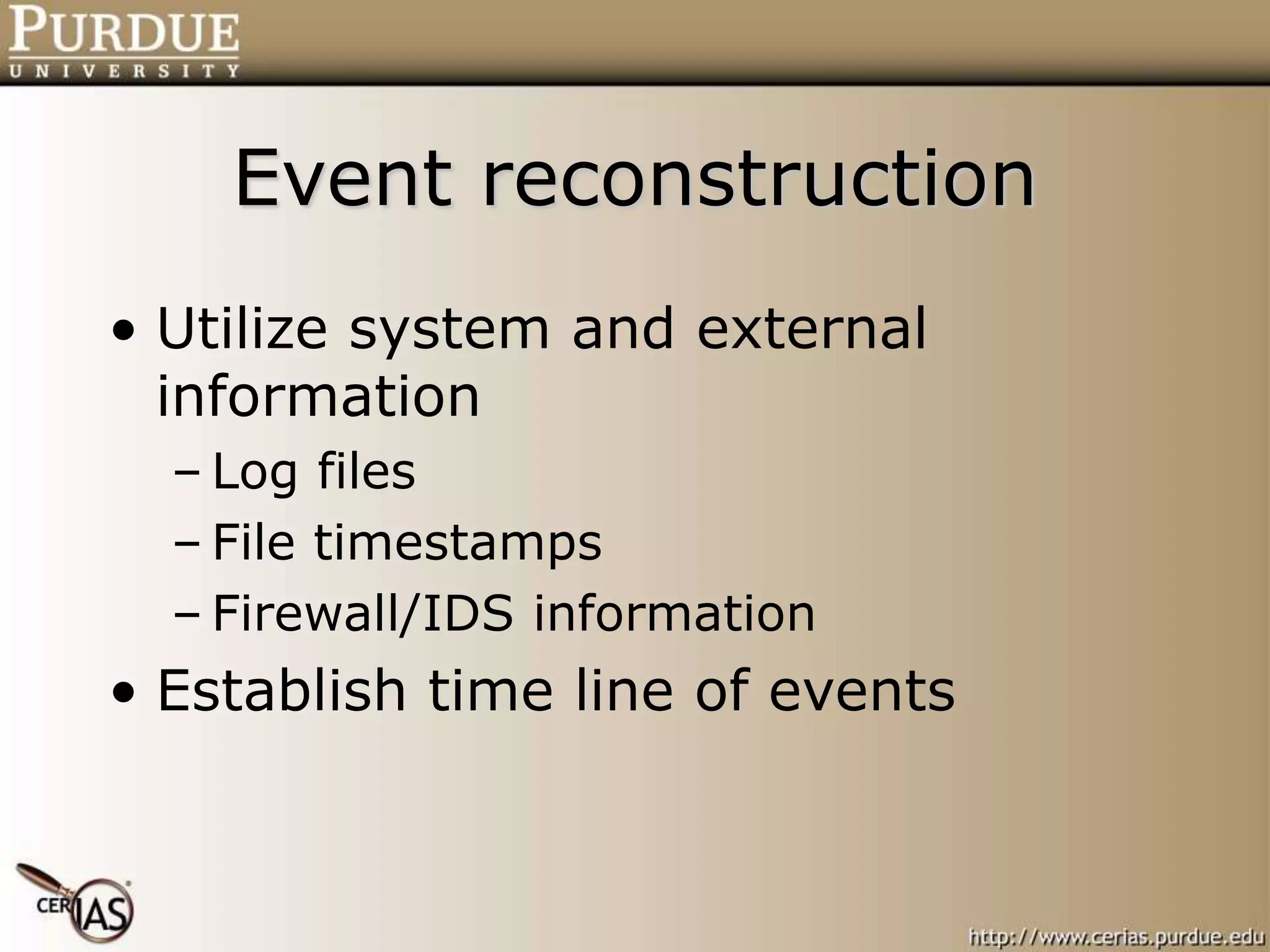 Event reconstruction
• Utilize system and external
information
– Log files
– File timestamps
– Firewall/IDS information
• Establish time line of events
 