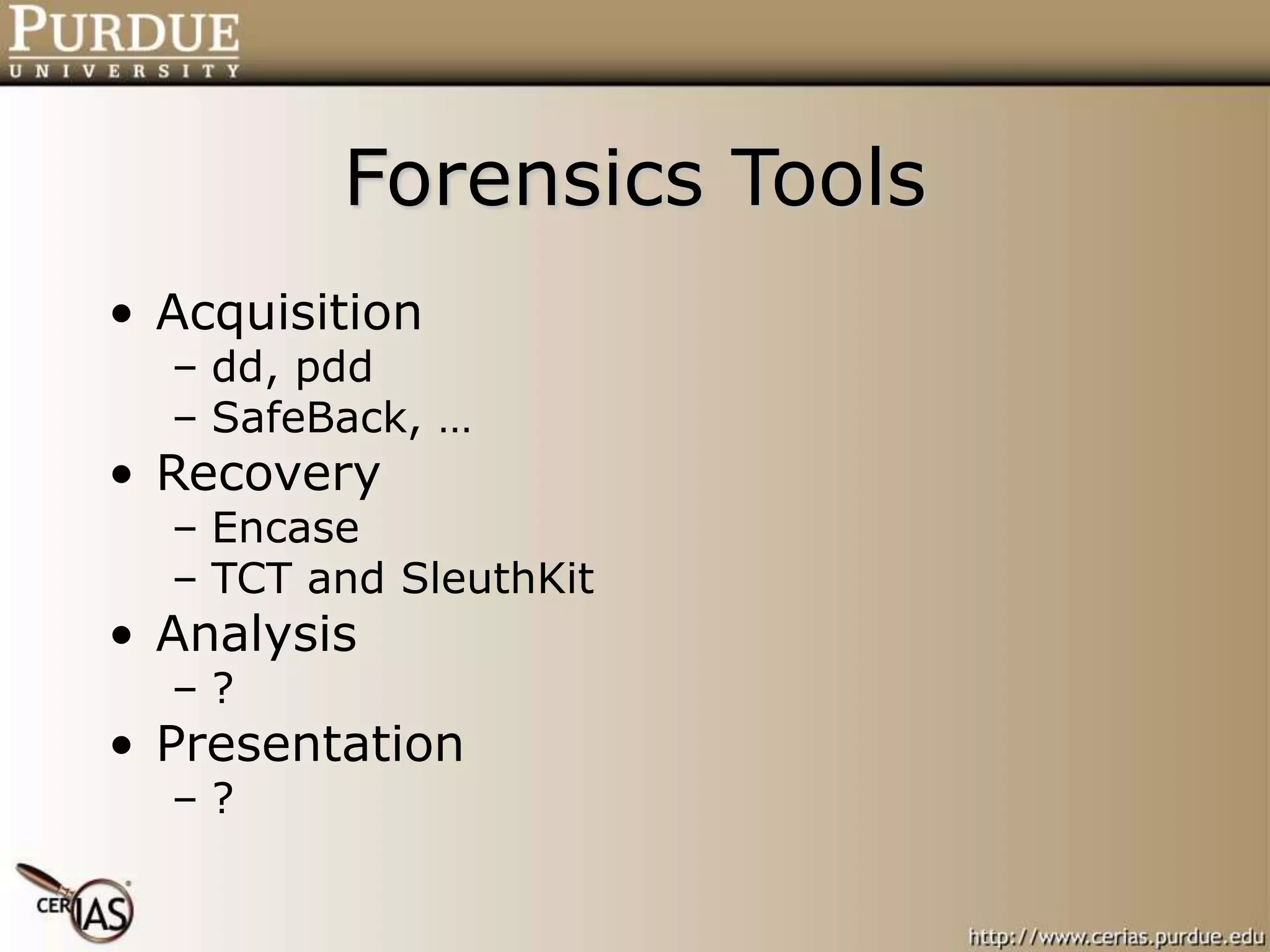 Forensics Tools
• Acquisition
– dd, pdd
– SafeBack, …
• Recovery
– Encase
– TCT and SleuthKit
• Analysis
– ?
• Presentation
– ?
 