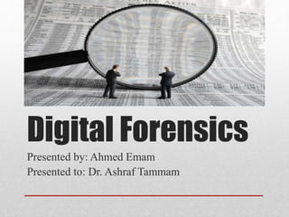 Digital Forensics
Presented by: Ahmed Emam
Presented to: Dr. Ashraf Tammam
 