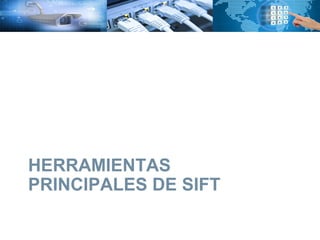 HERRAMIENTAS
PRINCIPALES DE SIFT
 