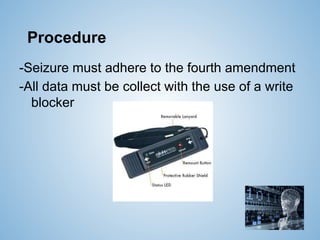Procedure
-Seizure must adhere to the fourth amendment
-All data must be collect with the use of a write
blocker
 