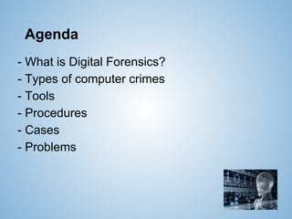 Agenda
- What is Digital Forensics?
- Types of computer crimes
- Tools
- Procedures
- Cases
- Problems
 