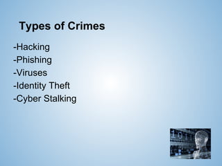 Types of Crimes
-Hacking
-Phishing
-Viruses
-Identity Theft
-Cyber Stalking
 
