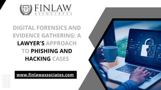 DIGITAL FORENSICS AND
EVIDENCE GATHERING: A
LAWYER'S APPROACH
TO PHISHING AND
HACKING CASES
www.finlawassociates.com
 