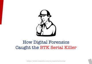 https://www.linkedin.com/in/vamshisrinivas
How Digital Forensics
Caught the BTK Serial Killer
 
