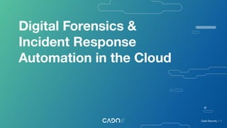 Digital Forensics &
Incident Response
Automation in the Cloud
Cado Security | 1
 