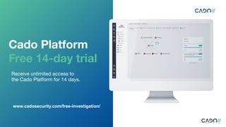 Cado Platform
Free 14-day trial
Receive unlimited access to
the Cado Platform for 14 days.
www.cadosecurity.com/free-investigation/
 