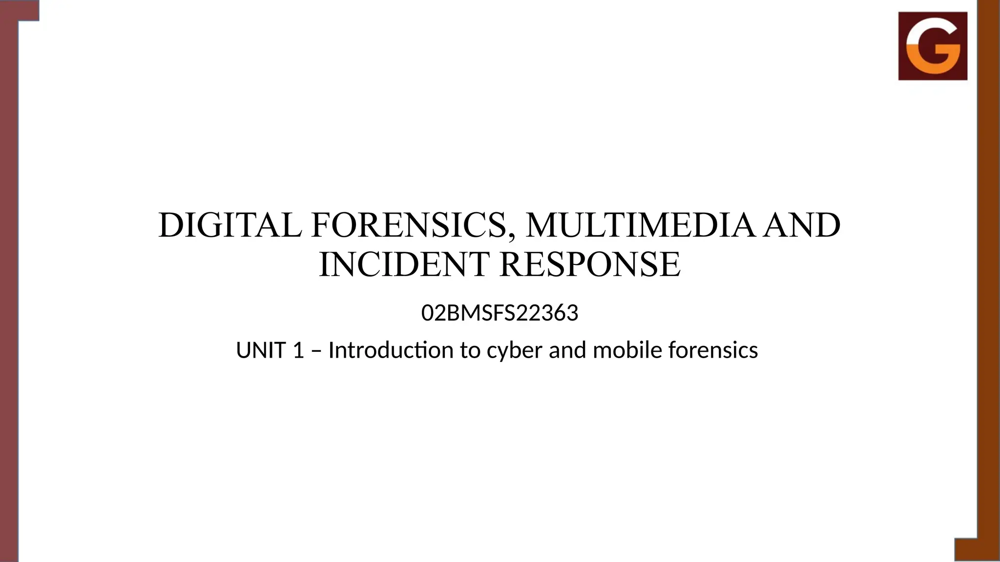 DIGITAL FORENSICS, MULTIMEDIAAND
INCIDENT RESPONSE
02BMSFS22363
UNIT 1 – Introduction to cyber and mobile forensics
 