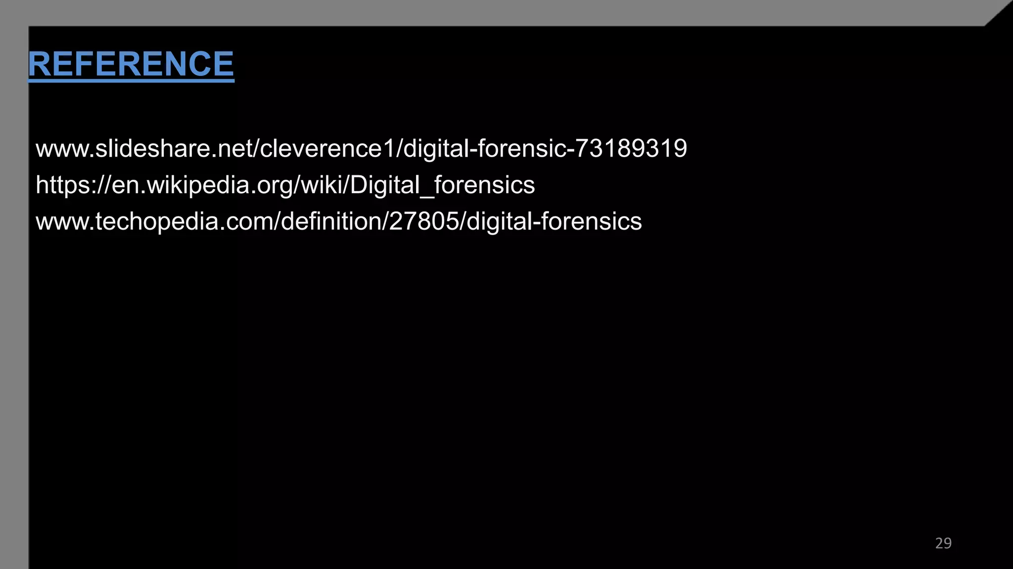 REFERENCE
www.slideshare.net/cleverence1/digital-forensic-73189319
https://en.wikipedia.org/wiki/Digital_forensics
www.techopedia.com/definition/27805/digital-forensics
29
 