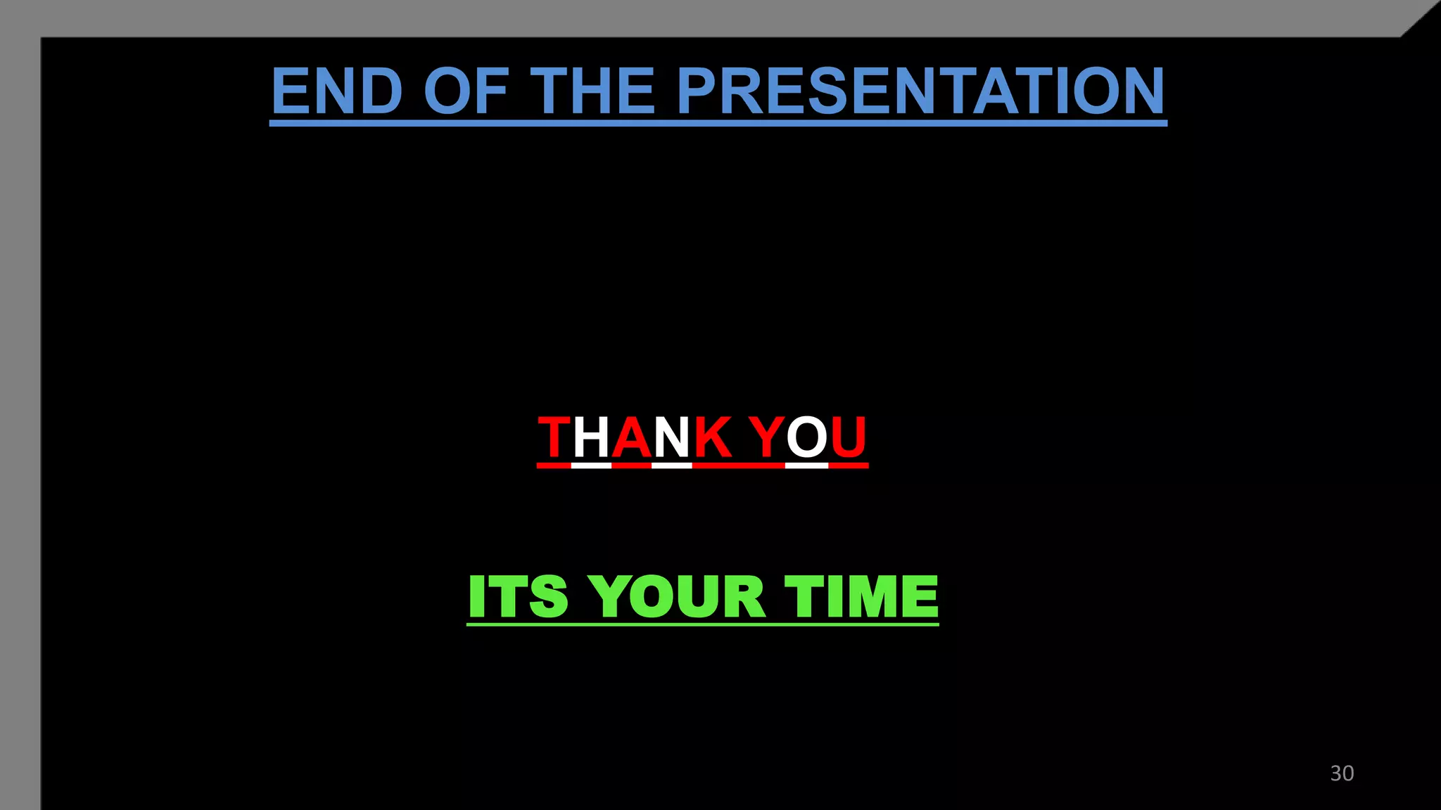 END OF THE PRESENTATION
THANK YOU
ITS YOUR TIME
30
 