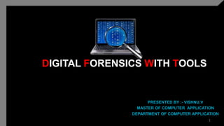 DIGITAL FORENSICS WITH TOOLS
PRESENTED BY :- VISHNU.V
MASTER OF COMPUTER APPLICATION
DEPARTMENT OF COMPUTER APPLICATION
1
 