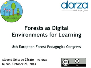 Forests as Digital
Environments for Learning
8th European Forest Pedagogics Congress

Alberto Ortiz de Zárate @alorza
Bilbao. October 24, 2013

 