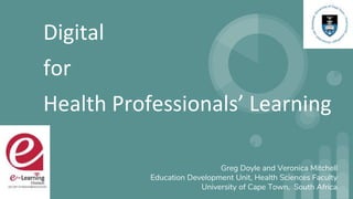 Digital
for
Health Professionals’ Learning
Greg Doyle and Veronica Mitchell
Education Development Unit, Health Sciences Faculty
University of Cape Town, South Africa
 