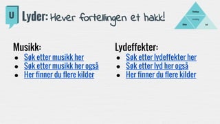 Fortelling
LydBilder
Filmklipp
Lyder: Hever fortellingen et hakk!
Musikk:
● Søk etter musikk her
● Søk etter musikk her også
● Her finner du flere kilder
Lydeffekter:
● Søk etter lydeffekter her
● Søk etter lyd her også
● Her finner du flere kilder
 