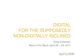DIGITAL FOR THE SUPPOSEDLY NON-DIGITALLY INCLINED Greg Chapman Back in the Black: April 28 – 29, 2011 