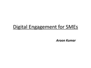 Digital Engagement for SMEs

                 Aroon Kumar
 
