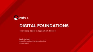 DIGITAL FOUNDATIONS
Eric D. Schabell
Global Technology Evangelist, Red Hat
@ericschabell
Increasing agility in application delivery
 