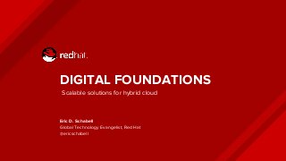 DIGITAL FOUNDATIONS
Eric D. Schabell
Global Technology Evangelist, Red Hat
@ericschabell
Scalable solutions for hybrid clo...