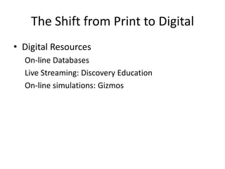 The Shift from Print to Digital
• Digital Resources
  On-line Databases
  Live Streaming: Discovery Education
  On-line simulations: Gizmos
 