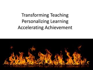 Transforming Teaching
 Personalizing Learning
Accelerating Achievement
 