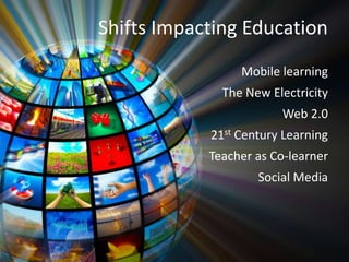 Shifts Impacting Education
                 Mobile learning
              The New Electricity
                        Web 2.0
            21st Century Learning
            Teacher as Co-learner
                    Social Media
 