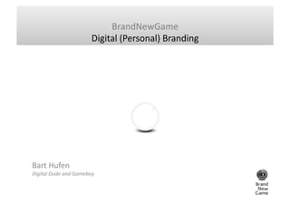 BrandNewGame	
  
                                  Digital	
  (Personal)	
  Branding	
  




Bart	
  Hufen	
  	
  
Digital	
  Dude	
  and	
  Gameboy	
  
 