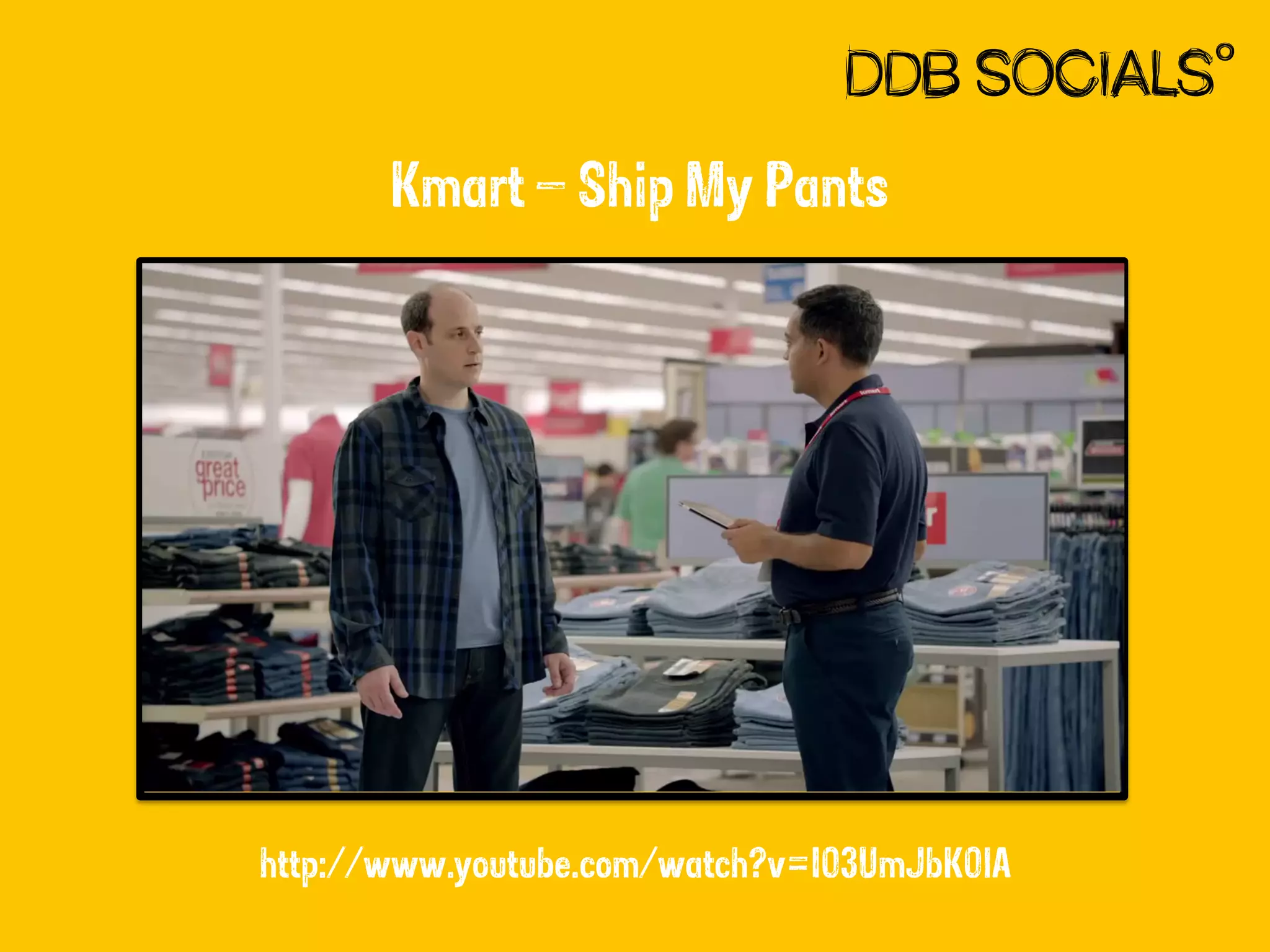 Kmart – Ship My Pants

http://www.youtube.com/watch?v=I03UmJbK0lA

 