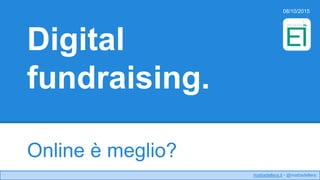 mattiadellera.it - @mattiadellera
Digital
fundraising.
Online è meglio?
08/10/2015
 