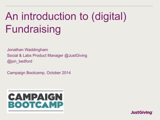 An introduction to (digital) 
Fundraising 
Jonathan Waddingham 
Social & Labs Product Manager @JustGiving 
@jon_bedford 
Campaign Bootcamp, October 2014 
 
