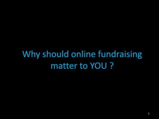 Why should online fundraising 
matter to YOU ? 
2 
 