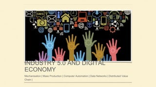 INDUSTRY 5.0 AND DIGITAL
ECONOMY
Mechanisation | Mass Production | Computer Automation | Data Networks | Distributed Value
Chain |
 