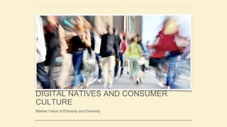 DIGITAL NATIVES AND CONSUMER
CULTURE
Market Value of Ethnicity and Diversity
 