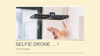 SELFIE DRONE … !
Covered Propellers
 