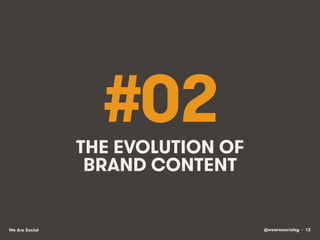 @wearesocialsg • 12We Are Social
#02THE EVOLUTION OF
BRAND CONTENT
 